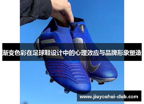 渐变色彩在足球鞋设计中的心理效应与品牌形象塑造